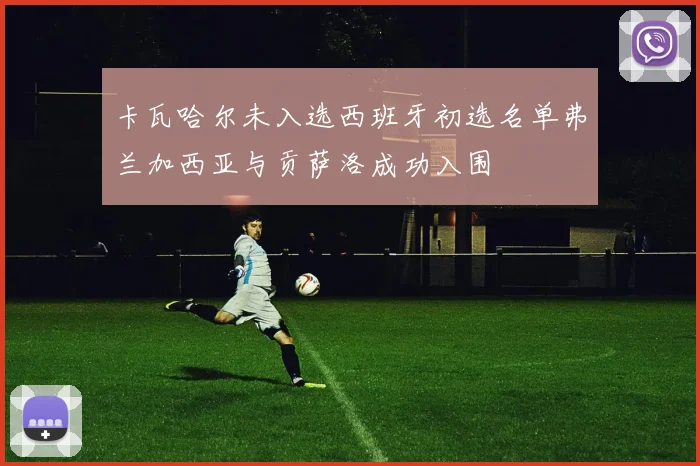 卡瓦哈尔未入选西班牙初选名单弗兰加西亚与贡萨洛成功入围