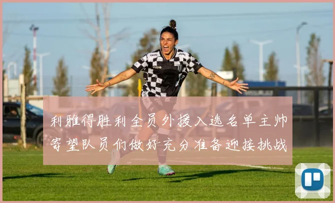 利雅得胜利全员外援入选名单主帅寄望队员们做好充分准备迎接挑战