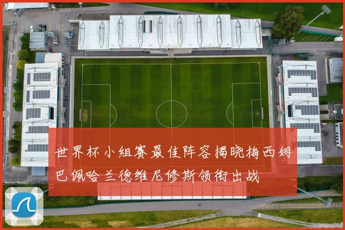 世界杯小组赛最佳阵容揭晓梅西姆巴佩哈兰德维尼修斯领衔出战
