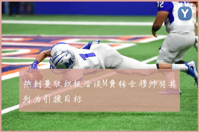 热刺曼联积极洽谈M费转会穆帅将其列为引援目标