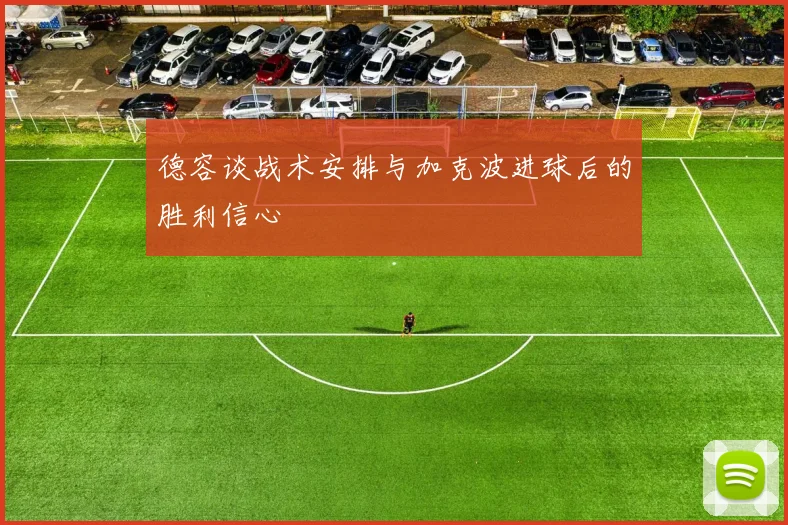 德容谈战术安排与加克波进球后的胜利信心